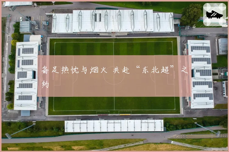 备足热忱与烟火 共赴“东北超”之约