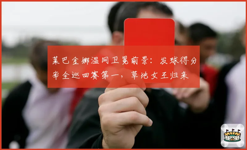 莱巴金娜温网卫冕前景：发球得分率全巡回赛第一，草地女王归来