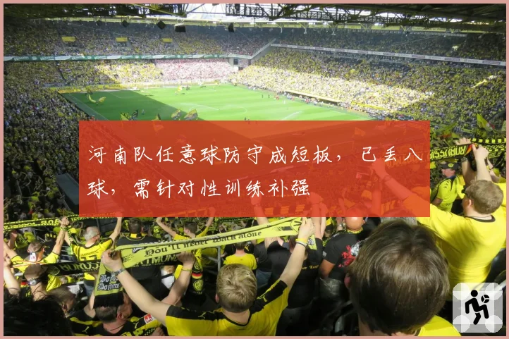 河南队任意球防守成短板,已丢八球,需针对性训练补强