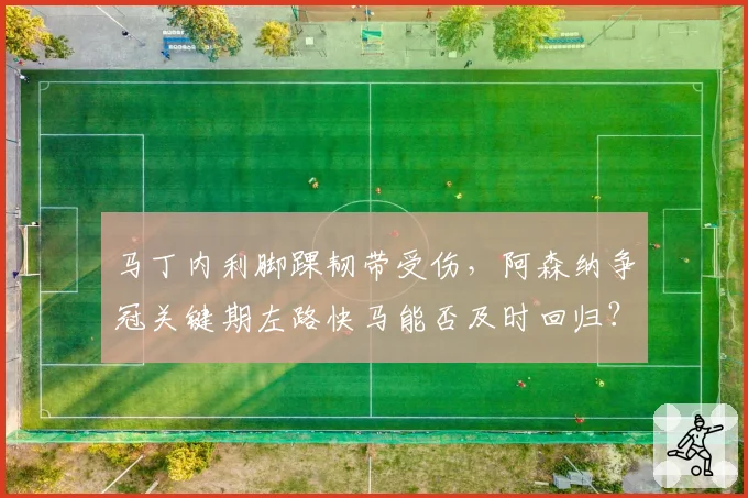 马丁内利脚踝韧带受伤，阿森纳争冠关键期左路快马能否及时回归？