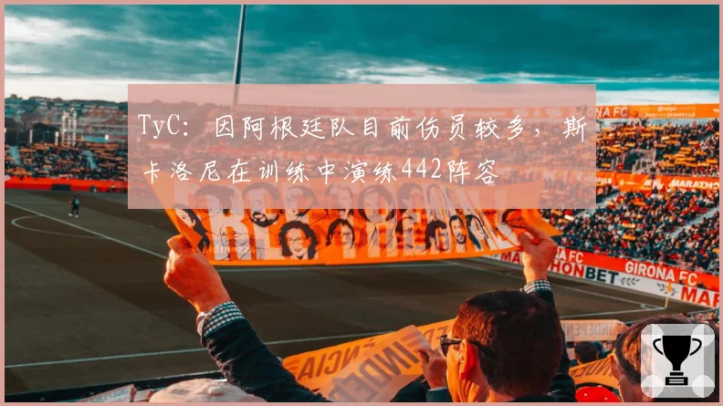 TyC:因阿根廷队目前伤员较多,斯卡洛尼在训练中演练442阵容