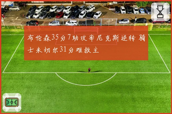 布伦森35分7助攻率尼克斯逆转 骑士米切尔31分难救主