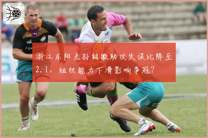 浙江东阳光孙铭徽助攻失误比降至2.1，组织能力下滑影响争冠？
